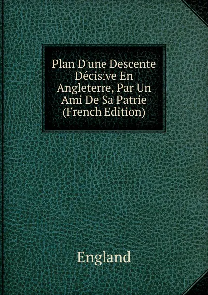 Обложка книги Plan D.une Descente Decisive En Angleterre, Par Un Ami De Sa Patrie (French Edition), England