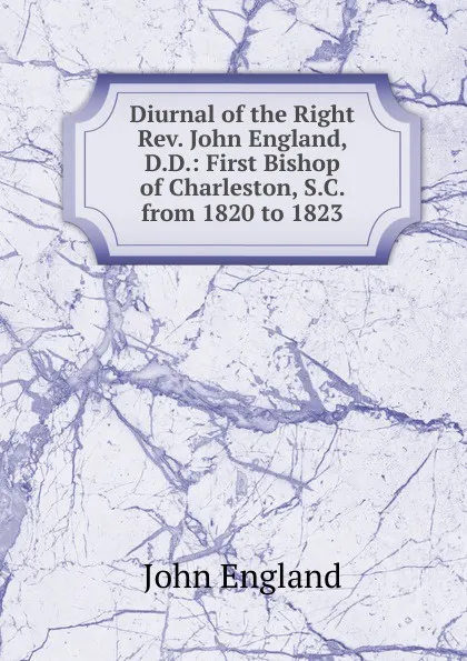 Обложка книги Diurnal of the Right Rev. John England, D.D.: First Bishop of Charleston, S.C. from 1820 to 1823, John England