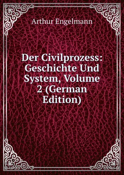 Обложка книги Der Civilprozess: Geschichte Und System, Volume 2 (German Edition), Arthur Engelmann