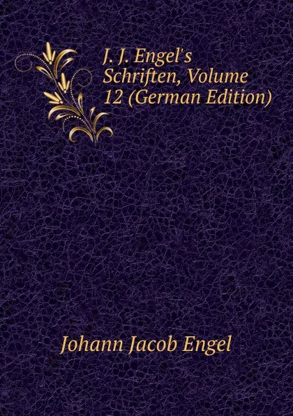 Обложка книги J. J. Engel.s Schriften, Volume 12 (German Edition), Johann Jacob Engel