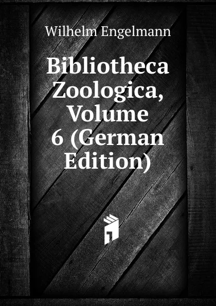 Обложка книги Bibliotheca Zoologica, Volume 6 (German Edition), Wilhelm Engelmann