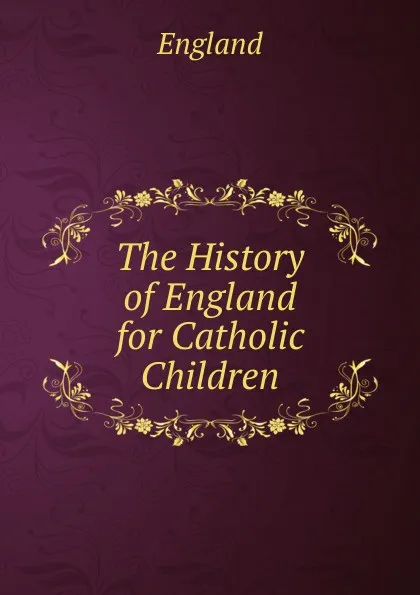 Обложка книги The History of England for Catholic Children, England