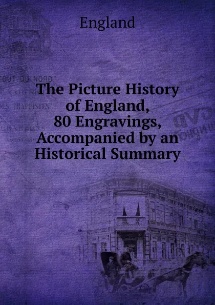 Обложка книги The Picture History of England, 80 Engravings, Accompanied by an Historical Summary, England