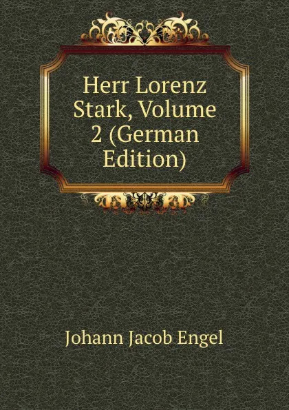 Обложка книги Herr Lorenz Stark, Volume 2 (German Edition), Johann Jacob Engel