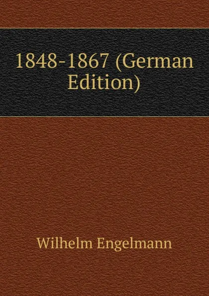 Обложка книги 1848-1867 (German Edition), Wilhelm Engelmann