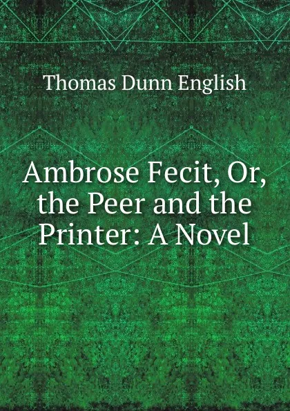 Обложка книги Ambrose Fecit, Or, the Peer and the Printer: A Novel, Thomas Dunn English