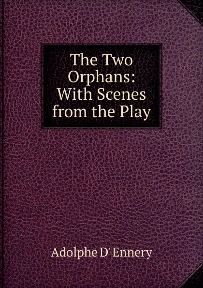 Обложка книги The Two Orphans: With Scenes from the Play, Adolphe d' Ennery