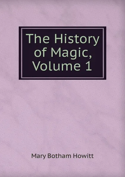 Обложка книги The History of Magic, Volume 1, Howitt Mary Botham