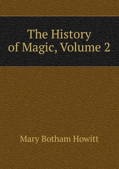 Обложка книги The History of Magic, Volume 2, Howitt Mary Botham