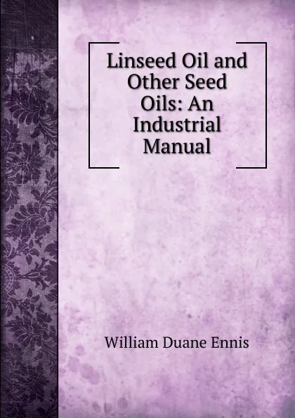 Обложка книги Linseed Oil and Other Seed Oils: An Industrial Manual, William Duane Ennis
