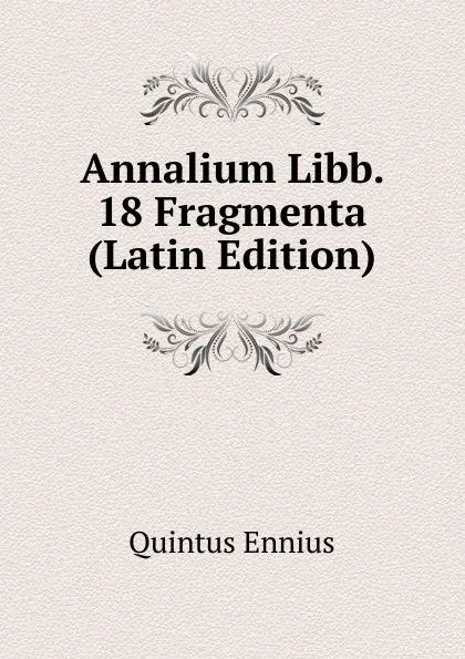 Обложка книги Annalium Libb. 18 Fragmenta (Latin Edition), Quintus Ennius