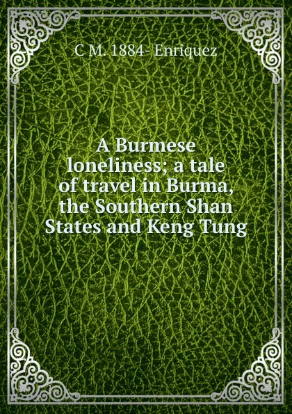 Обложка книги A Burmese loneliness; a tale of travel in Burma, the Southern Shan States and Keng Tung, C M. 1884- Enriquez