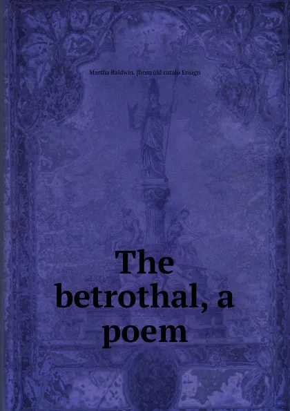 Обложка книги The betrothal, a poem, Martha Baldwin. [from old catalo Ensign