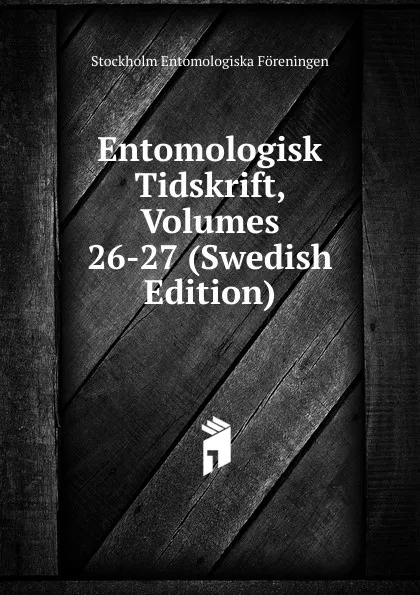 Обложка книги Entomologisk Tidskrift, Volumes 26-27 (Swedish Edition), Stockholm Entomologiska Föreningen