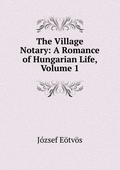 Обложка книги The Village Notary: A Romance of Hungarian Life, Volume 1, Eötvös József