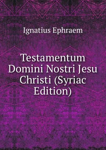 Обложка книги Testamentum Domini Nostri Jesu Christi (Syriac Edition), Ignatius Ephraem