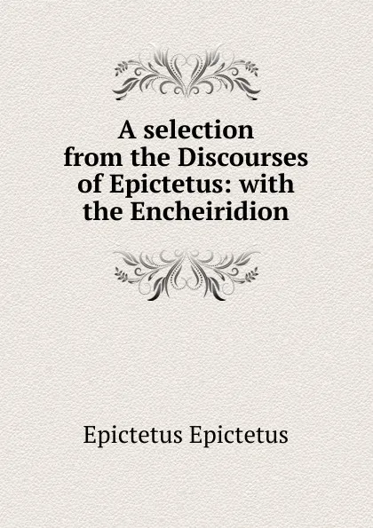 Обложка книги A selection from the Discourses of Epictetus: with the Encheiridion, Edwin Ginn