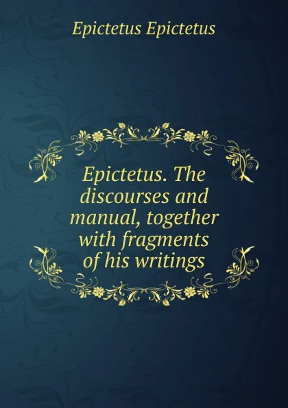 Обложка книги Epictetus. The discourses and manual, together with fragments of his writings, Edwin Ginn