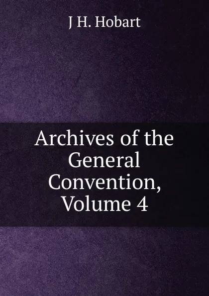 Обложка книги Archives of the General Convention, Volume 4, J H. Hobart