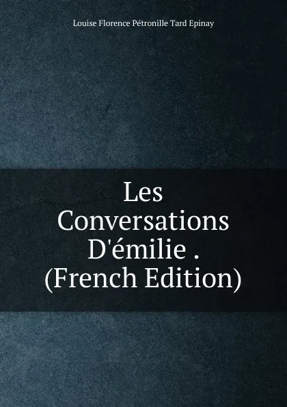 Обложка книги Les Conversations D.emilie . (French Edition), Louise Florence Pétronille Tard Epinay