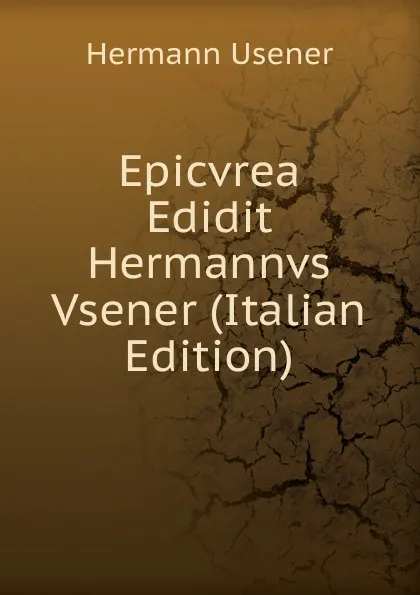 Обложка книги Epicvrea Edidit Hermannvs Vsener (Italian Edition), Hermann Usener