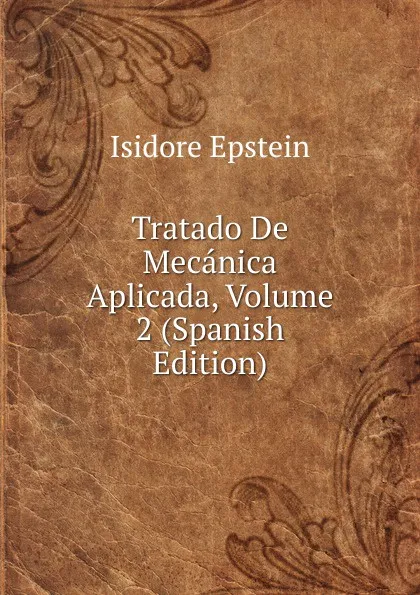 Обложка книги Tratado De Mecanica Aplicada, Volume 2 (Spanish Edition), Isidore Epstein