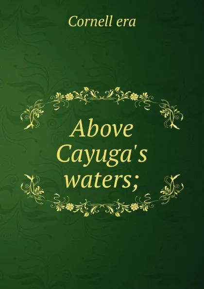 Обложка книги Above Cayuga.s waters;, Cornell era