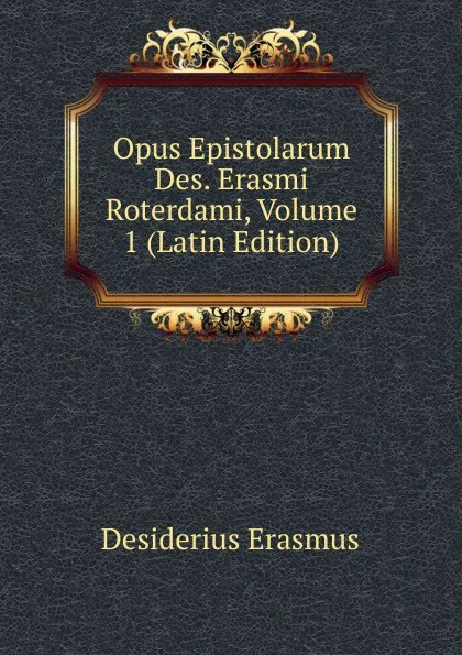 Обложка книги Opus Epistolarum Des. Erasmi Roterdami, Volume 1 (Latin Edition), Erasmus Desiderius