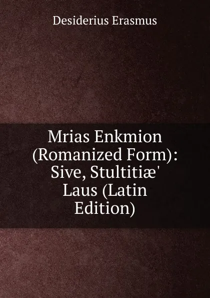 Обложка книги Mrias Enkmion (Romanized Form): Sive, Stultitiae. Laus (Latin Edition), Erasmus Desiderius