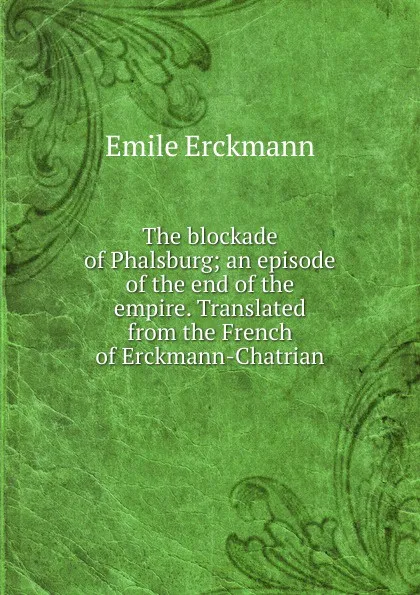 Обложка книги The blockade of Phalsburg; an episode of the end of the empire. Translated from the French of Erckmann-Chatrian, Emile Erckmann