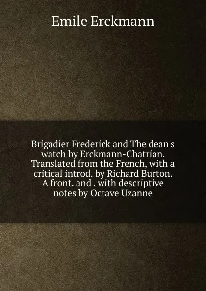 Обложка книги Brigadier Frederick and The dean.s watch by Erckmann-Chatrian. Translated from the French, with a critical introd. by Richard Burton. A front. and . with descriptive notes by Octave Uzanne, Emile Erckmann