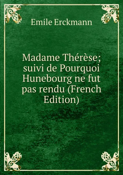 Обложка книги Madame Therese; suivi de Pourquoi Hunebourg ne fut pas rendu (French Edition), Emile Erckmann