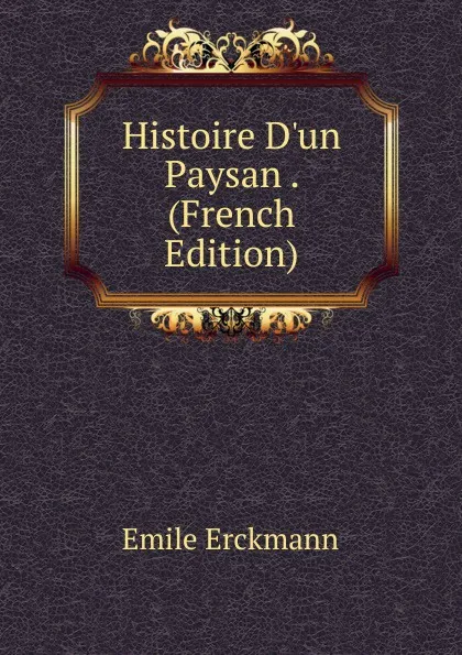 Обложка книги Histoire D.un Paysan . (French Edition), Emile Erckmann