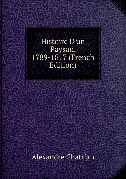 Обложка книги Histoire D.un Paysan, 1789-1817 (French Edition), Alexandre Chatrian