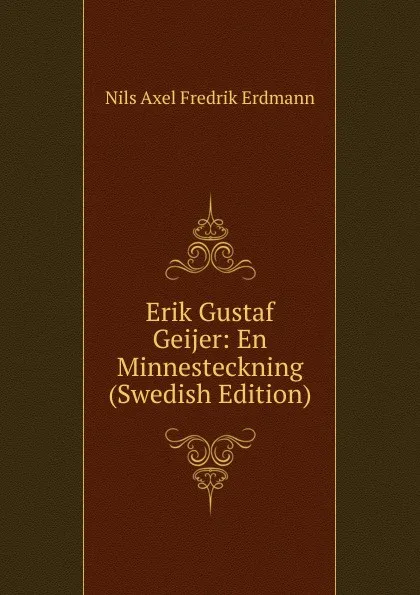 Обложка книги Erik Gustaf Geijer: En Minnesteckning (Swedish Edition), Nils Axel Fredrik Erdmann