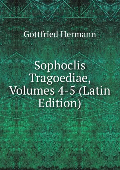 Обложка книги Sophoclis Tragoediae, Volumes 4-5 (Latin Edition), Gottfried Hermann