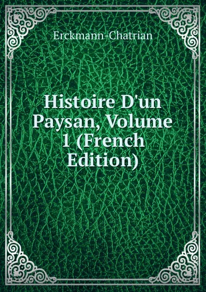 Обложка книги Histoire D.un Paysan, Volume 1 (French Edition), Erckmann-Chatrian