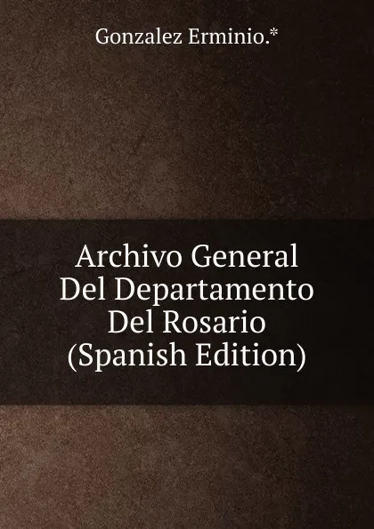 Обложка книги Archivo General Del Departamento Del Rosario (Spanish Edition), Gonzalez Erminio.*