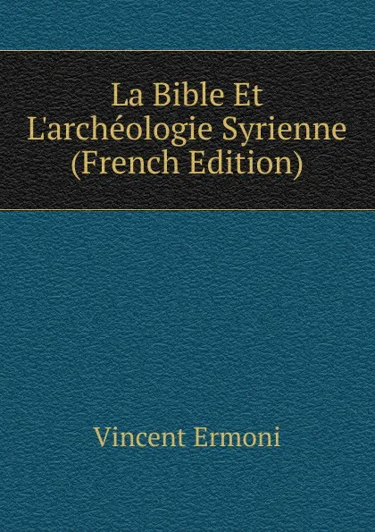 Обложка книги La Bible Et L.archeologie Syrienne (French Edition), Vincent Ermoni