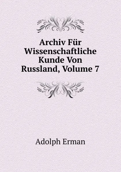 Обложка книги Archiv Fur Wissenschaftliche Kunde Von Russland, Volume 7, Adolph Erman