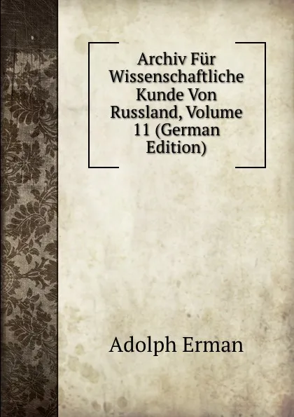 Обложка книги Archiv Fur Wissenschaftliche Kunde Von Russland, Volume 11 (German Edition), Adolph Erman