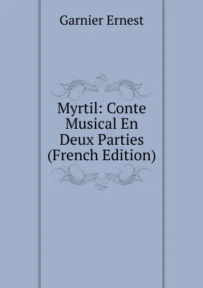 Обложка книги Myrtil: Conte Musical En Deux Parties (French Edition), Garnier Ernest