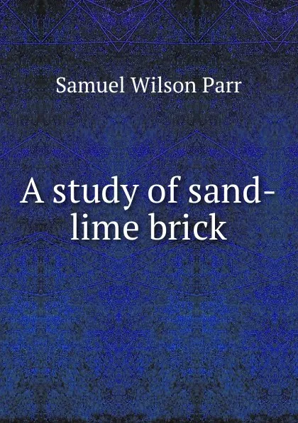 Обложка книги A study of sand-lime brick, Samuel Wilson Parr