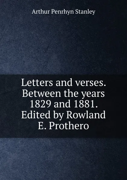 Обложка книги Letters and verses. Between the years 1829 and 1881. Edited by Rowland E. Prothero, Arthur Penrhyn Stanley