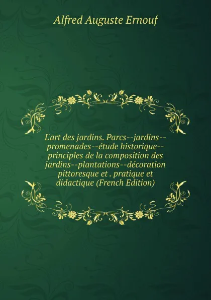 Обложка книги L.art des jardins. Parcs--jardins--promenades--etude historique--principles de la composition des jardins--plantations--decoration pittoresque et . pratique et didactique (French Edition), Alfred Auguste Ernouf