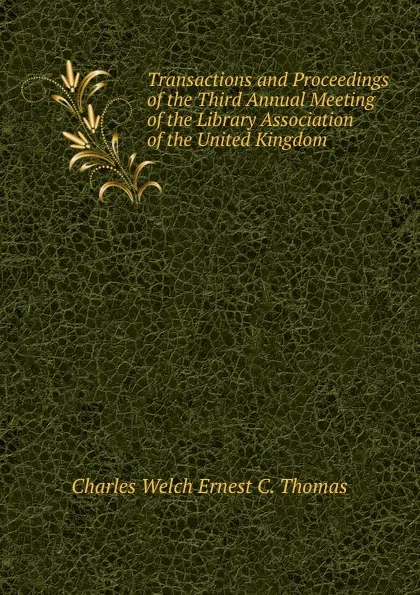 Обложка книги Transactions and Proceedings of the Third Annual Meeting of the Library Association of the United Kingdom, Charles Welch Ernest C. Thomas