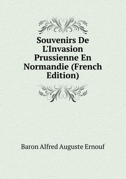 Обложка книги Souvenirs De L.Invasion Prussienne En Normandie (French Edition), Alfred Auguste Ernouf