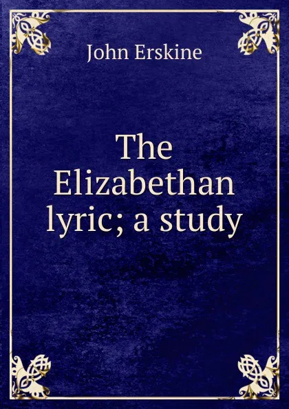 Обложка книги The Elizabethan lyric; a study, Erskine John