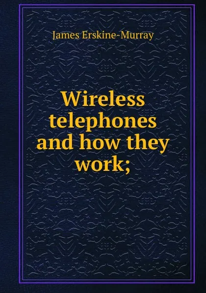 Обложка книги Wireless telephones and how they work;, James Erskine-Murray