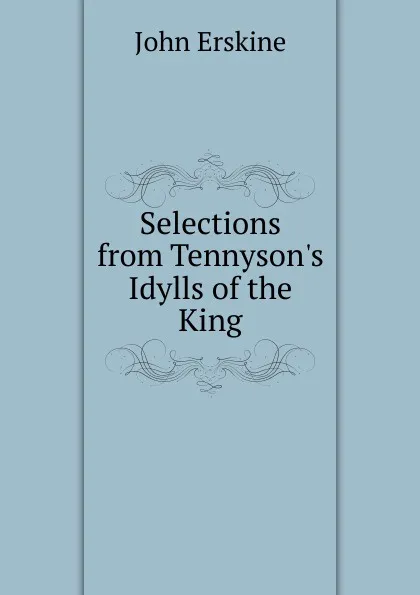 Обложка книги Selections from Tennyson.s Idylls of the King, Erskine John